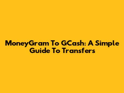 MoneyGram To GCash: A Simple Guide To Transfers
