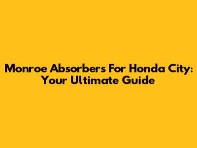 Monroe Absorbers For Honda City: Your Ultimate Guide