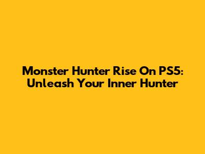 Monster Hunter Rise On PS5: Unleash Your Inner Hunter