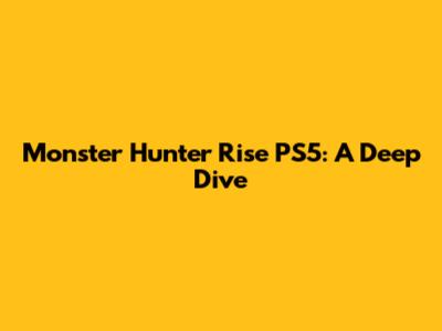 Monster Hunter Rise PS5: A Deep Dive