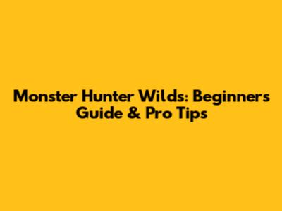 Monster Hunter Wilds: Beginner's Guide & Pro Tips