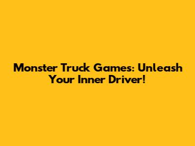 Monster Truck Games: Unleash Your Inner Driver!