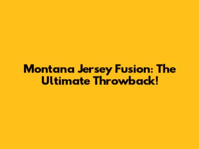 Montana Jersey Fusion: The Ultimate Throwback!