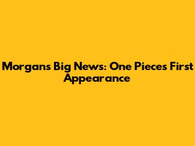Morgan's Big News: One Piece's First Appearance
