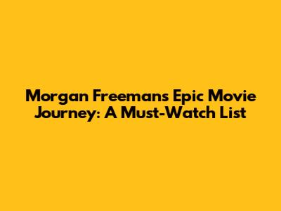 Morgan Freeman's Epic Movie Journey: A Must-Watch List