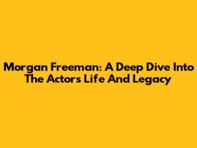 Morgan Freeman: A Deep Dive Into The Actor's Life And Legacy