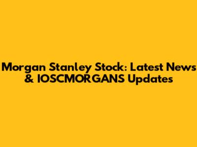 Morgan Stanley Stock: Latest News & IOSCMORGANS Updates