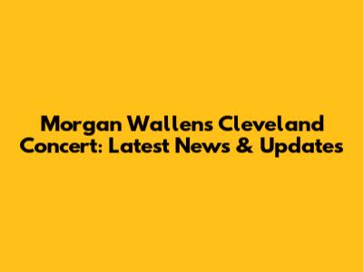 Morgan Wallen's Cleveland Concert: Latest News & Updates