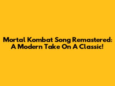 Mortal Kombat Song Remastered: A Modern Take On A Classic!