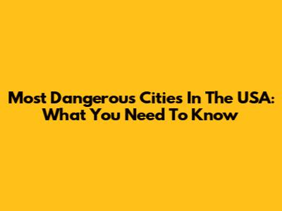 Most Dangerous Cities In The USA: What You Need To Know