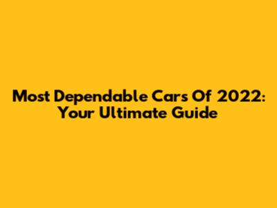 Most Dependable Cars Of 2022: Your Ultimate Guide