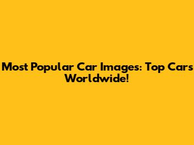 Most Popular Car Images: Top Cars Worldwide!