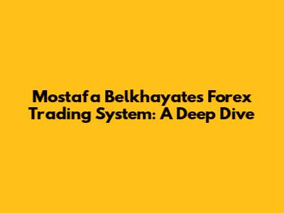 Mostafa Belkhayate's Forex Trading System: A Deep Dive