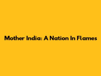 Mother India: A Nation In Flames