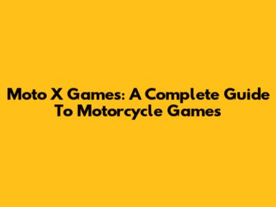 Moto X Games: A Complete Guide To Motorcycle Games