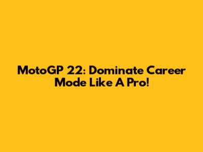 MotoGP 22: Dominate Career Mode Like A Pro!