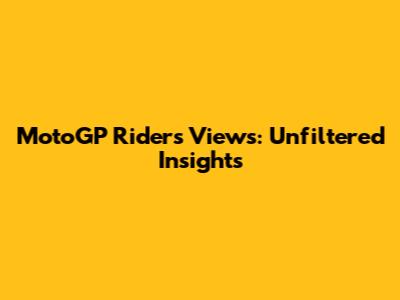 MotoGP Riders' Views: Unfiltered Insights