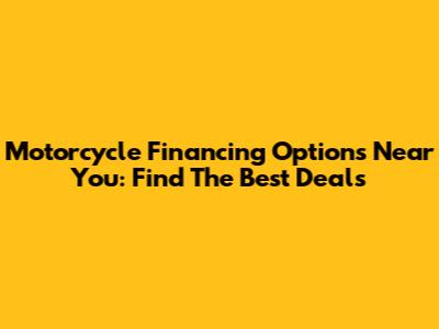 Motorcycle Financing Options Near You: Find The Best Deals