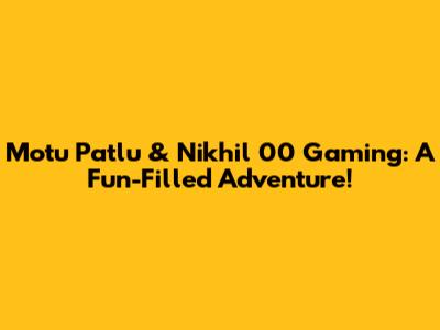 Motu Patlu & Nikhil 00 Gaming: A Fun-Filled Adventure!