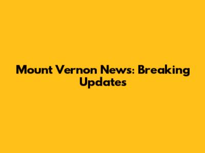 Mount Vernon News: Breaking Updates
