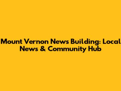 Mount Vernon News Building: Local News & Community Hub