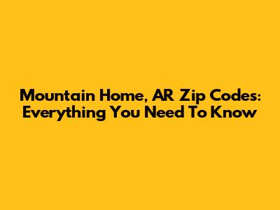 Mountain Home, AR Zip Codes: Everything You Need To Know