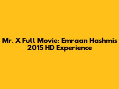 Mr. X Full Movie: Emraan Hashmi's 2015 HD Experience