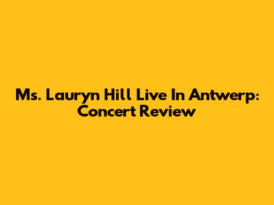 Ms. Lauryn Hill Live In Antwerp: Concert Review