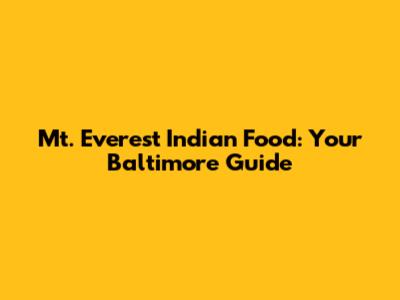Mt. Everest Indian Food: Your Baltimore Guide
