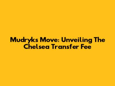 Mudryk's Move: Unveiling The Chelsea Transfer Fee
