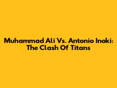 Muhammad Ali Vs. Antonio Inoki: The Clash Of Titans