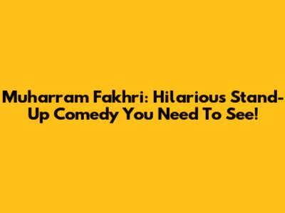 Muharram Fakhri: Hilarious Stand-Up Comedy You Need To See!