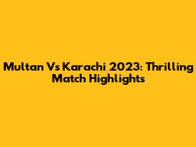 Multan Vs Karachi 2023: Thrilling Match Highlights