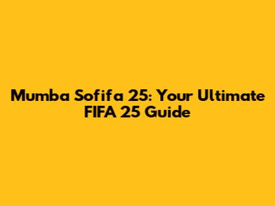 Mumba Sofifa 25: Your Ultimate FIFA 25 Guide