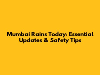 Mumbai Rains Today: Essential Updates & Safety Tips
