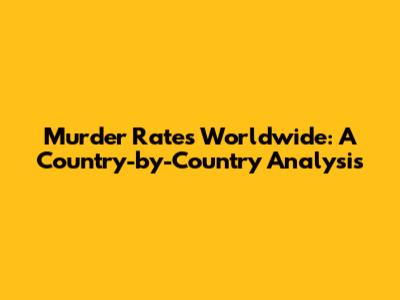 Murder Rates Worldwide: A Country-by-Country Analysis