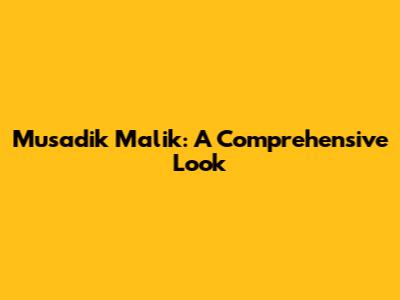 Musadik Malik: A Comprehensive Look