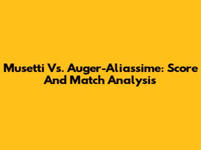 Musetti Vs. Auger-Aliassime: Score And Match Analysis