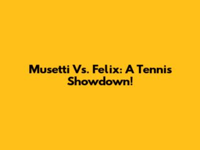 Musetti Vs. Felix: A Tennis Showdown!