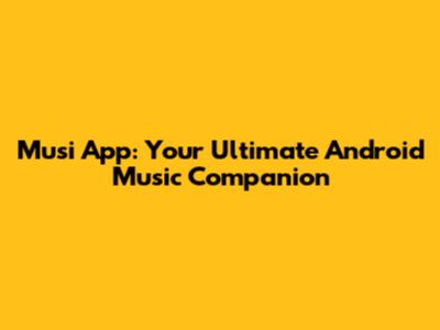 Musi App: Your Ultimate Android Music Companion