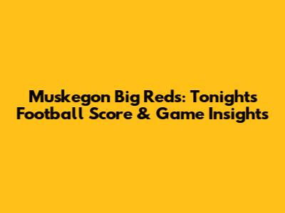Muskegon Big Reds: Tonight's Football Score & Game Insights