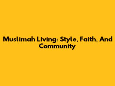 Muslimah Living: Style, Faith, And Community