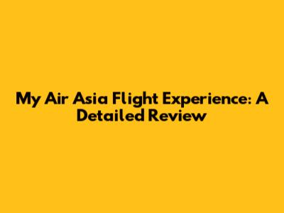 My Air Asia Flight Experience: A Detailed Review