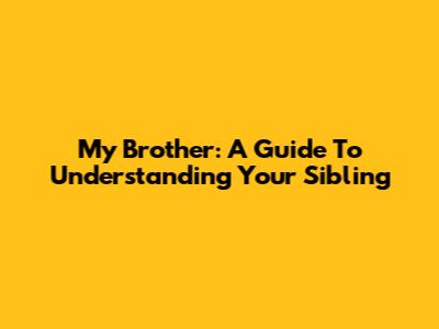 My Brother: A Guide To Understanding Your Sibling