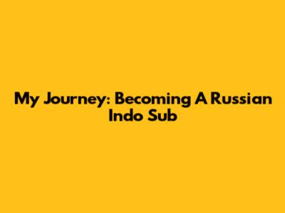 My Journey: Becoming A Russian Indo Sub