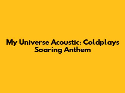 My Universe Acoustic: Coldplay's Soaring Anthem