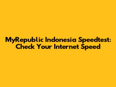 MyRepublic Indonesia Speedtest: Check Your Internet Speed