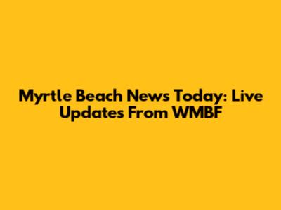 Myrtle Beach News Today: Live Updates From WMBF