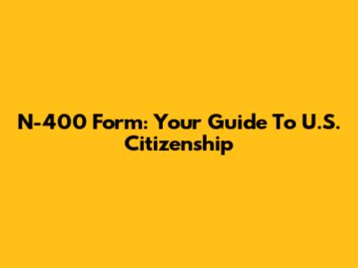 N-400 Form: Your Guide To U.S. Citizenship