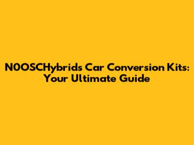 N0OSCHybrids Car Conversion Kits: Your Ultimate Guide